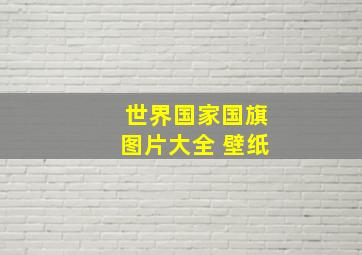 世界国家国旗图片大全 壁纸